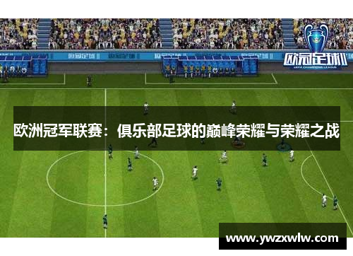 欧洲冠军联赛：俱乐部足球的巅峰荣耀与荣耀之战