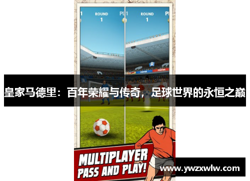 皇家马德里：百年荣耀与传奇，足球世界的永恒之巅