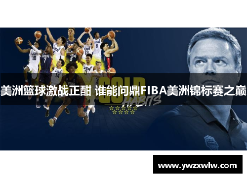 美洲篮球激战正酣 谁能问鼎FIBA美洲锦标赛之巅