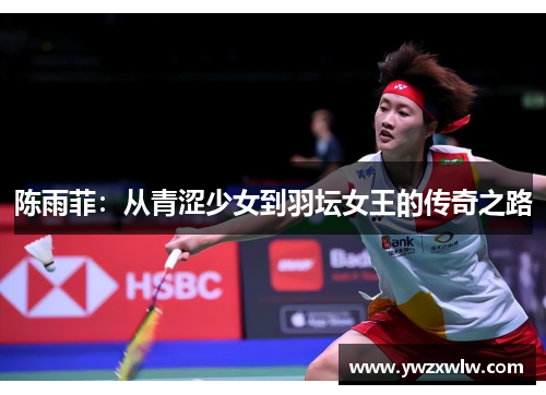 陈雨菲：从青涩少女到羽坛女王的传奇之路