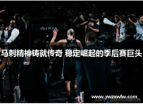 马刺精神铸就传奇 稳定崛起的季后赛巨头