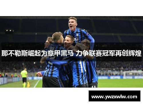 那不勒斯崛起为意甲黑马 力争联赛冠军再创辉煌