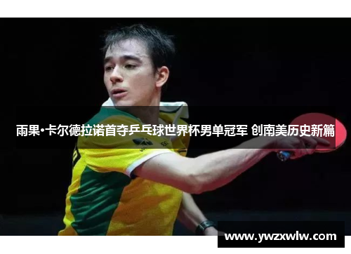 雨果·卡尔德拉诺首夺乒乓球世界杯男单冠军 创南美历史新篇