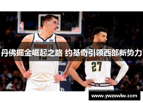 丹佛掘金崛起之路 约基奇引领西部新势力