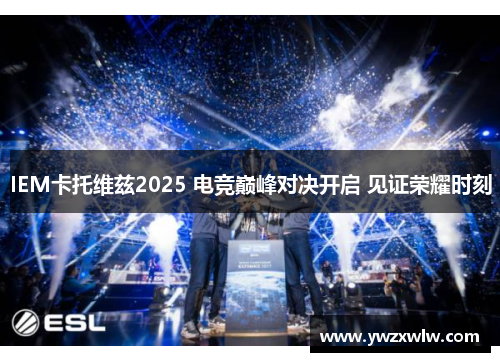 IEM卡托维兹2025 电竞巅峰对决开启 见证荣耀时刻