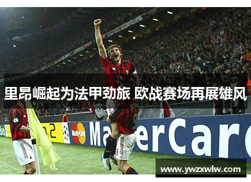 里昂崛起为法甲劲旅 欧战赛场再展雄风
