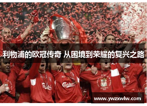 利物浦的欧冠传奇 从困境到荣耀的复兴之路