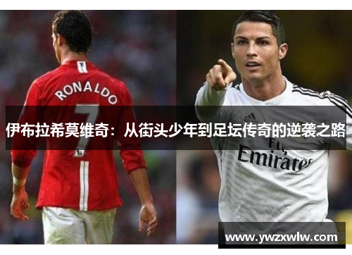 伊布拉希莫维奇：从街头少年到足坛传奇的逆袭之路