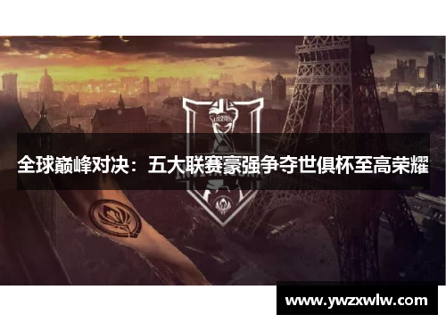 全球巅峰对决：五大联赛豪强争夺世俱杯至高荣耀