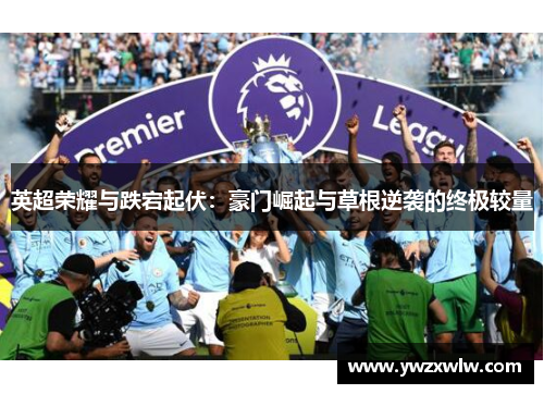 英超荣耀与跌宕起伏：豪门崛起与草根逆袭的终极较量