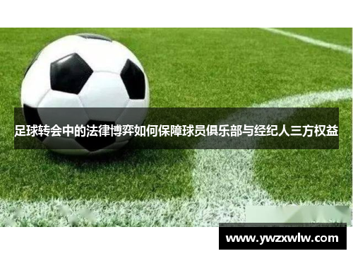 足球转会中的法律博弈如何保障球员俱乐部与经纪人三方权益