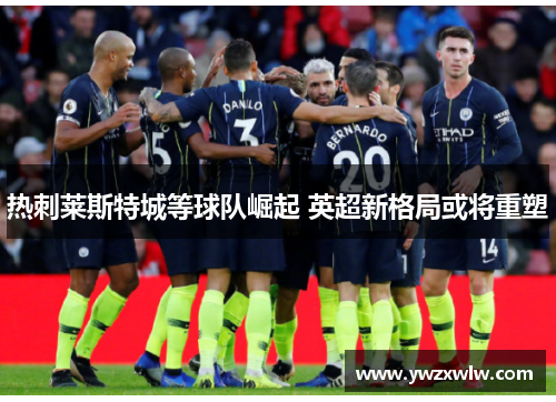 热刺莱斯特城等球队崛起 英超新格局或将重塑