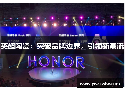 英超陶瓷：突破品牌边界，引领新潮流